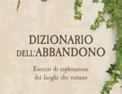 Dizionario dell’abbandono. Esercizi di esplorazione dei luoghi che restano – di Francesco G. Capitani